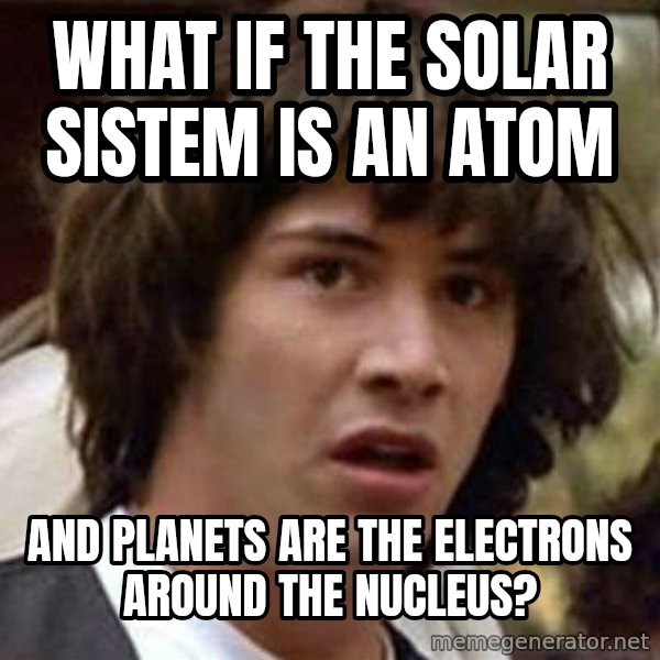 Conspiracy Keanu meme: What if the solar sistem is an atom / and planets are the electrons around the  nucleus?