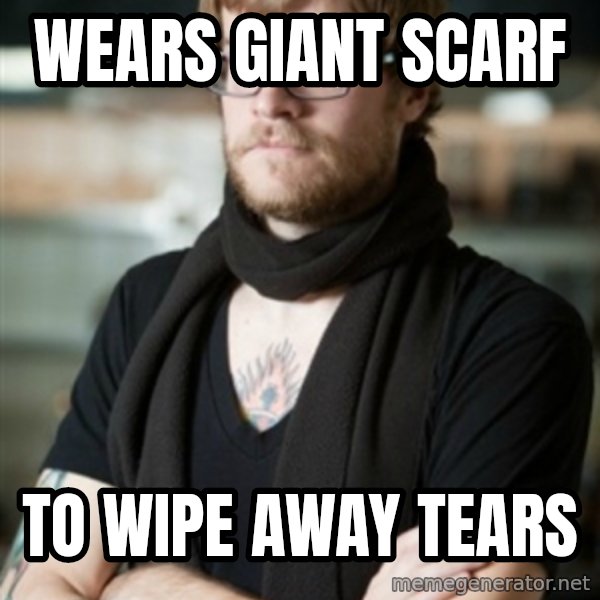 hipster Barista meme: wears giant scarf / to wipe away tears