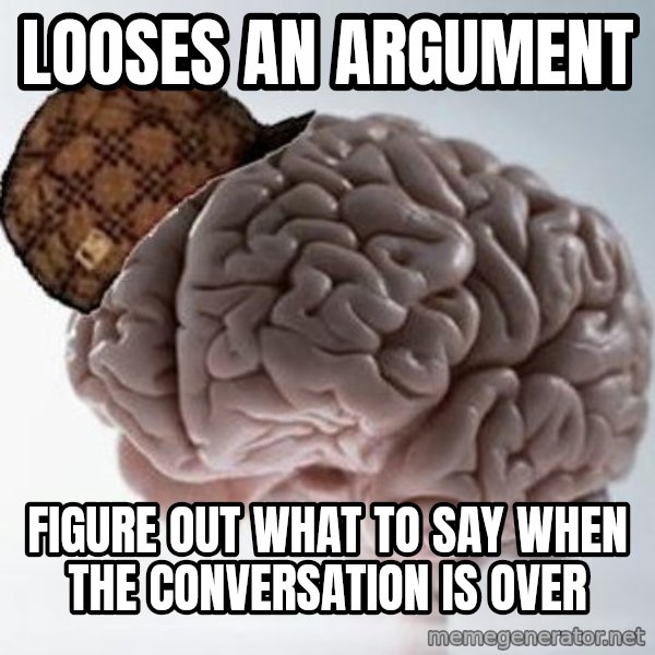 Scumbag Brain meme: Looses an argument / figure out what to say when the conversation is over