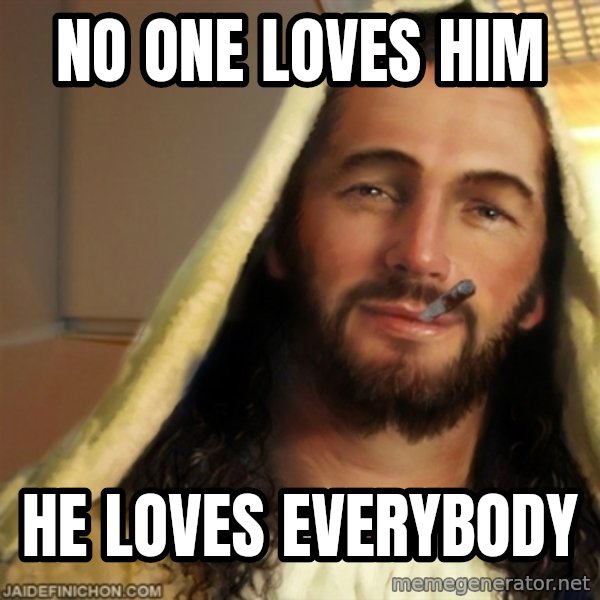 Good Guy Jesus meme: no one loves him / he loves everybody