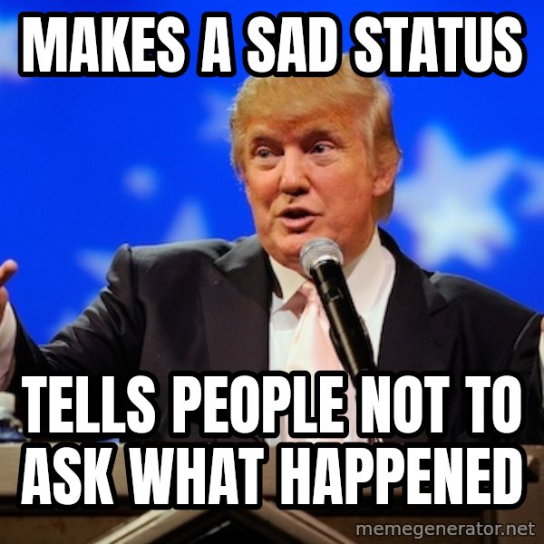 Annoying Facebook Girl meme: makes a sad status / tells people not to ask what HAPPENED