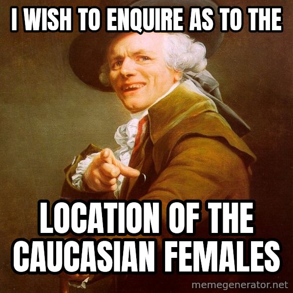 Joseph Ducreux meme: I wish to enquire as to the / location of the caucasian females