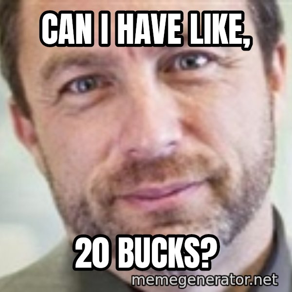 Jimmy Wales meme: Can i have like, / 20 bucks?