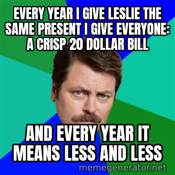 Advice Ron Swanson meme: Every year I give leslie the same present i give everyone: a crisp 20 dollar bill / And every year it means less and less