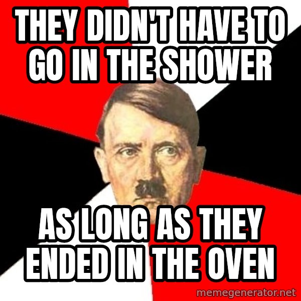 Advice Hitler meme: they didn't have to go in the shower / as long as they ended in the oven