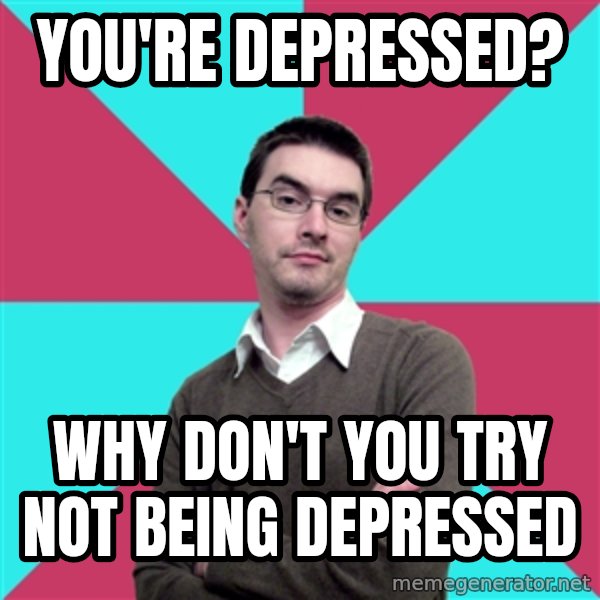 Privilege Denying Dude meme: you're depressed? / why don't you try not being depressed
