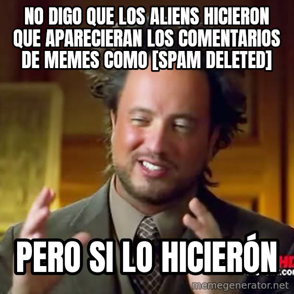 Ancient Aliens meme: No digo que los aliens hicieron que aparecieran los comentarios de memes como [spam deleted] / Pero si lo hicierón