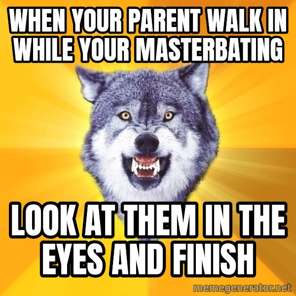 Courage Wolf meme: when your parent walk in while your masterbating / look at them in the eyes and finish