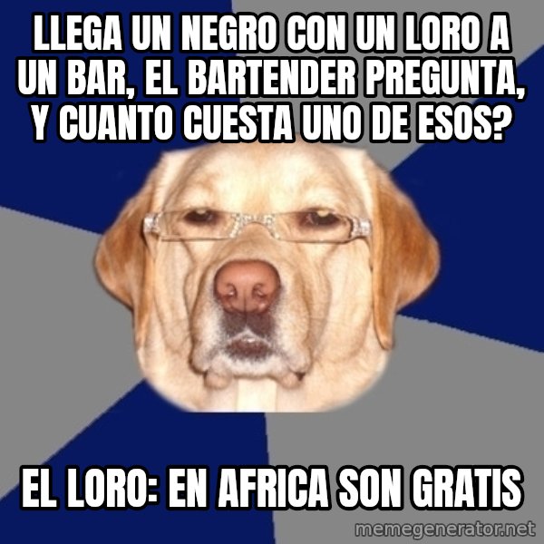 Racist Dawg meme: llega un negro con un loro a un bar, el bartender pregunta,  y cuanto cuesta uno de esos? / el loro: en africa son gratis