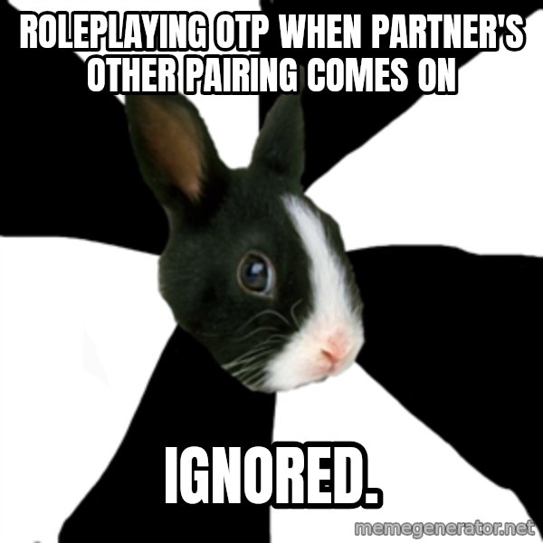Roleplaying Rabbit meme: Roleplaying Otp when Partner's other Pairing comes on / Ignored.