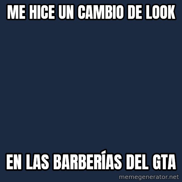 Butthurt Dweller meme: mE HICE UN CAMBIO DE LOOK / EN LAS BARBERÍAS DEL GTA