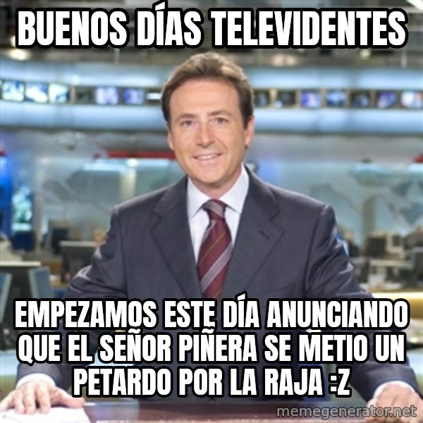 Matias Prats meme: Buenos días televidentes / empezamos este día anunciando que el señor piñera se metio un petardo por la raja :Z