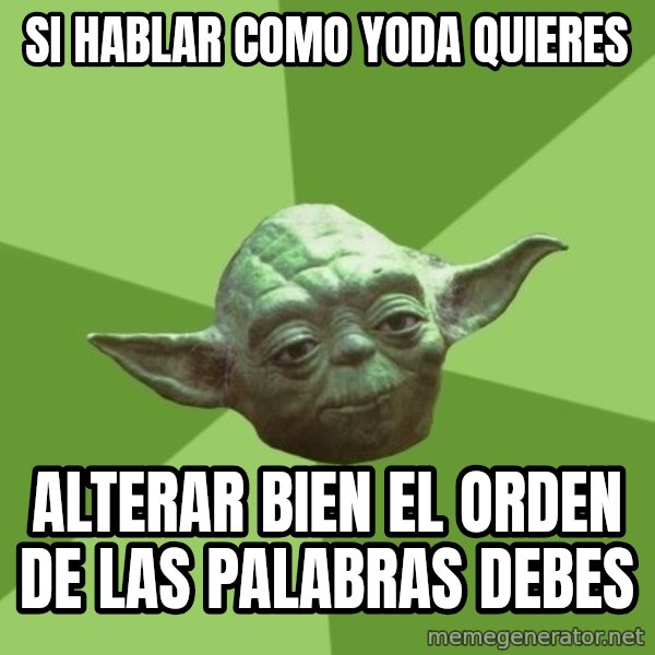 Advice Yoda Gives meme: si hablar como yoda quieres / alterar bien el orden de las palabras debes