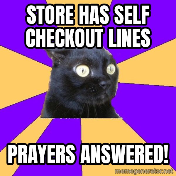 Anxiety Cat meme: store has self checkout lines / prayers answered!