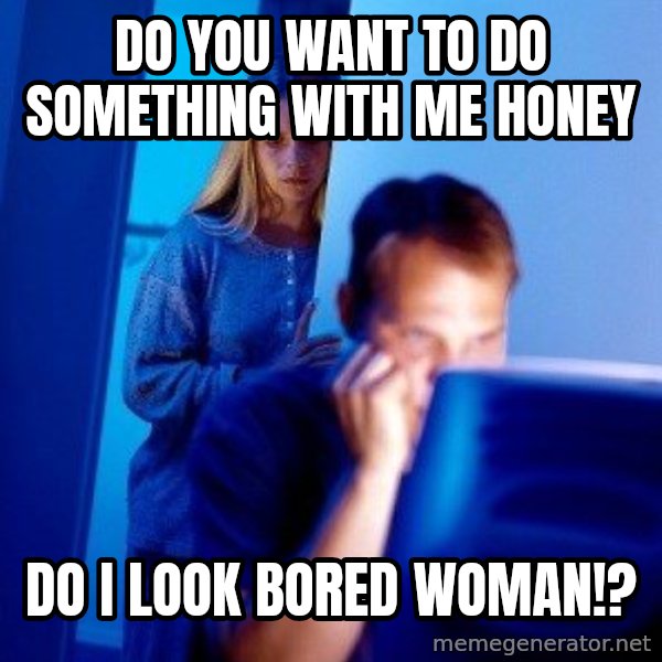Internet Husband meme: Do you want to do something with me honey / DO I LOOK BORED WOMAN!?