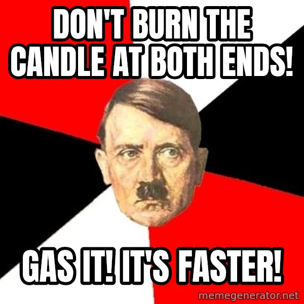Advice Hitler meme: don't burn the candle at both ends! / gas it! it's faster!