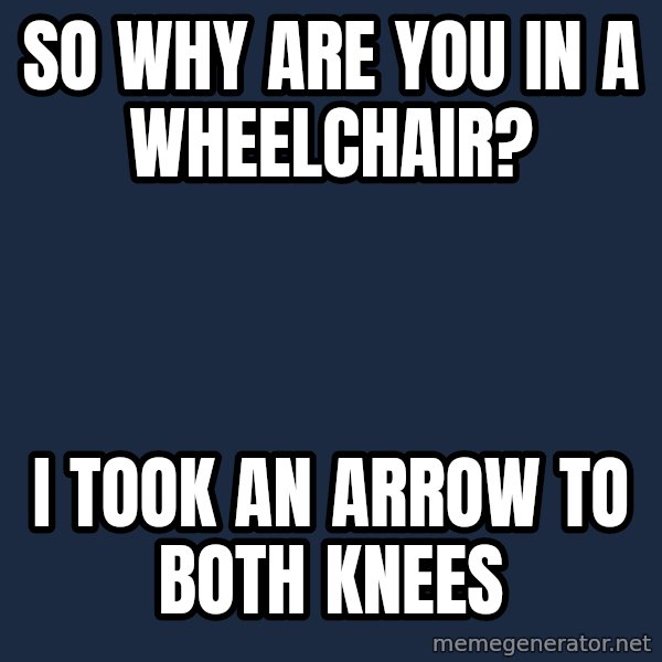 Chronic Illness Cat meme: so why are you in a wheelchair? / i took an arrow to both knees