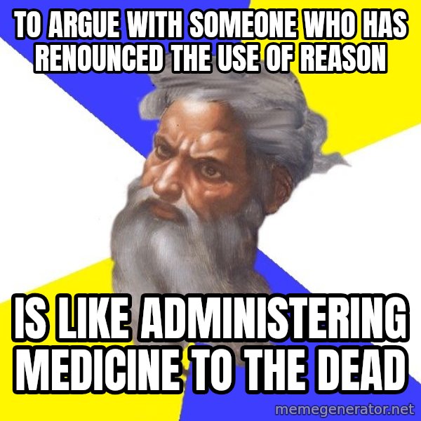 God meme: TO ARGUE WITH SOMEONE WHO HAS RENOUNCED THE USE OF REASON / IS LIKE ADMINISTERING MEDICINE TO THE DEAD
