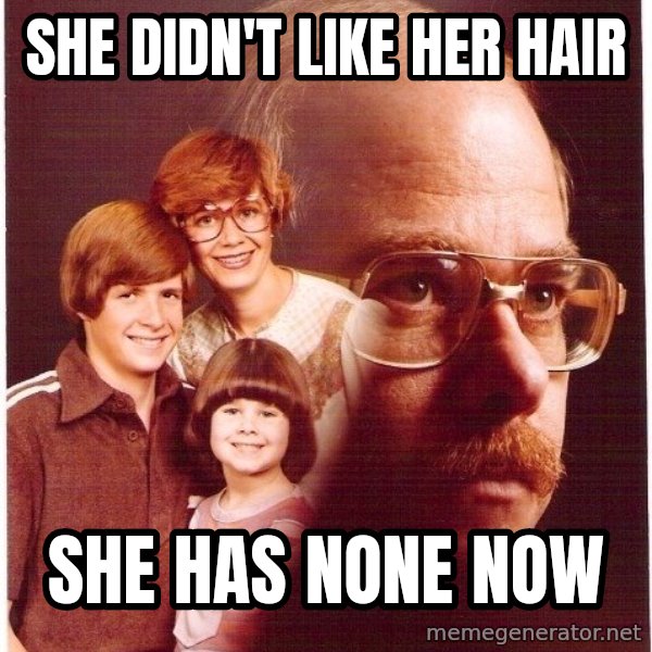 Vengeance Dad meme: she didn't like her hair / she has none now