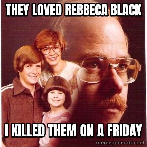 Vengeance Dad meme: They loved rebbeca black / i killed them on a friday