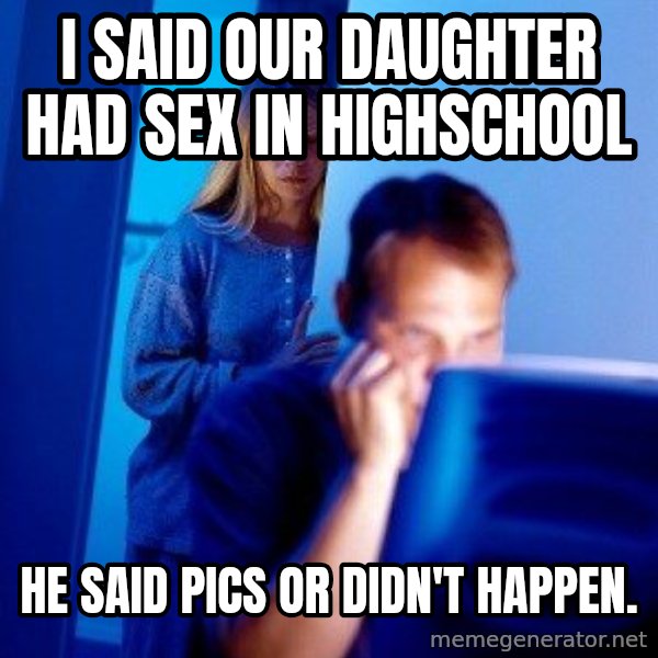 Internet Husband meme: I said our daughter had sex in highschool / He said pics or didn't happen.