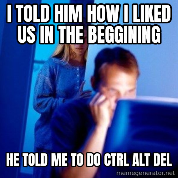 Internet Husband meme: i told him how i liked us in the beggining / he told me to do ctrl alt del