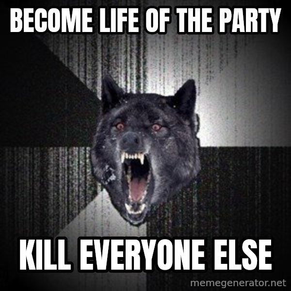 Insanity Wolf meme: become life of the party / kill everyone else