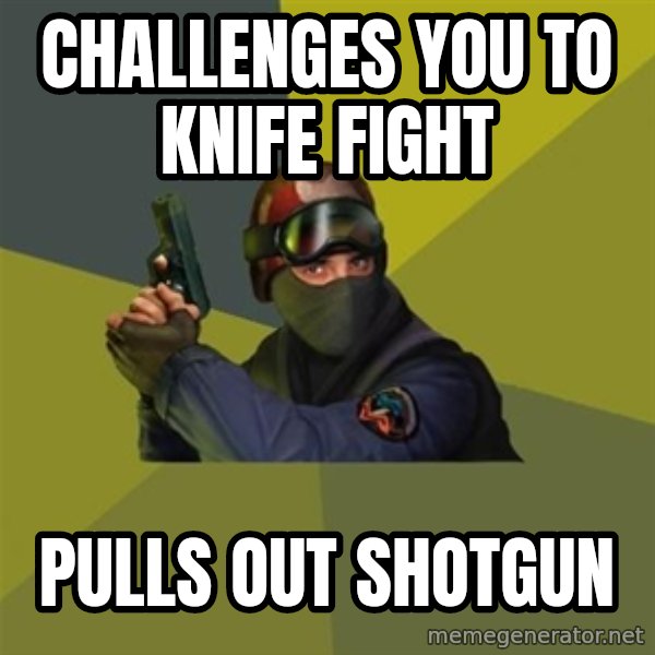 Counter Strike meme: CHALLENGES YOU TO KNIFE FIGHT / PULLS OUT SHOTGUN