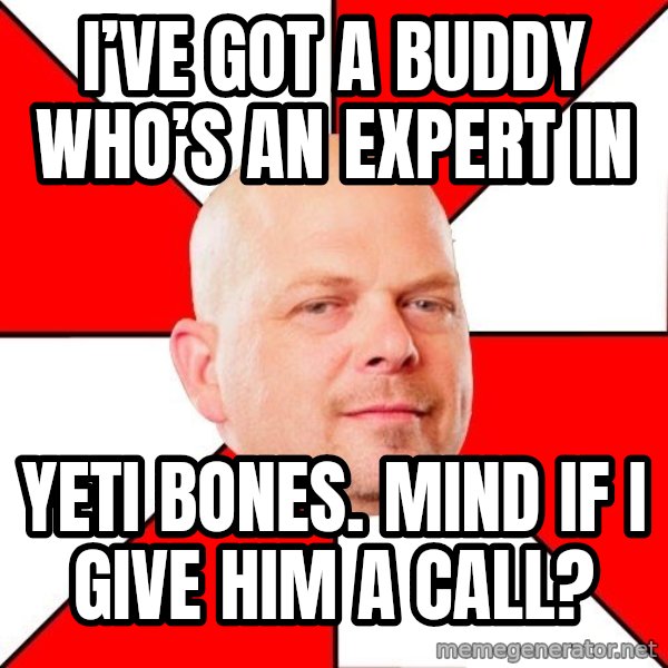 Pawn Stars meme: I’ve Got a Buddy Who’s an Expert In / Yeti bones. Mind if I give him a call?