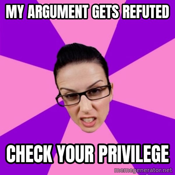 Privilege Denying Feminist meme: MY argument gets refuted / check your privilege