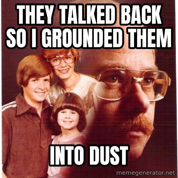 Vengeance Dad meme: They talked back so i grounded them / into dust