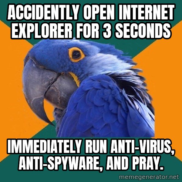 Paranoid Parrot meme: Accidently open internet explorer for 3 seconds / immediately Run Anti-virus, Anti-Spyware, and pray.