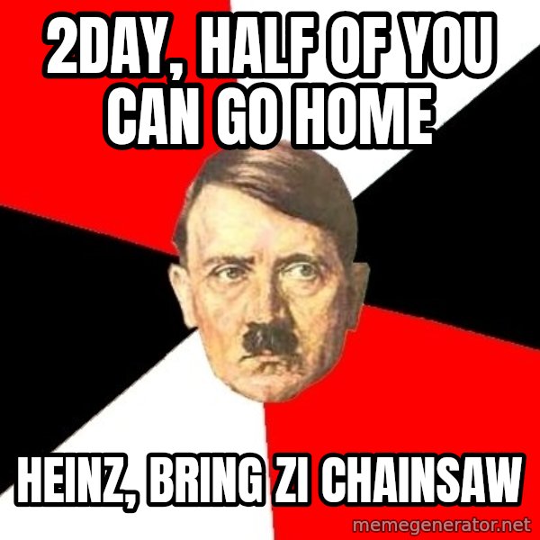 Advice Hitler meme: 2day, half of you can go home / Heinz, bring zi chainsaw