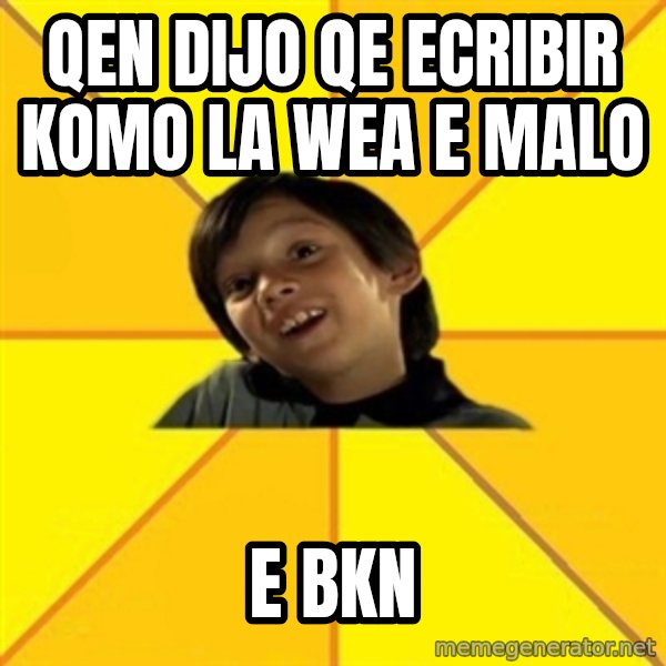 es bakans meme: qen dijo qe ecribir komo la wea e malo / e bkn