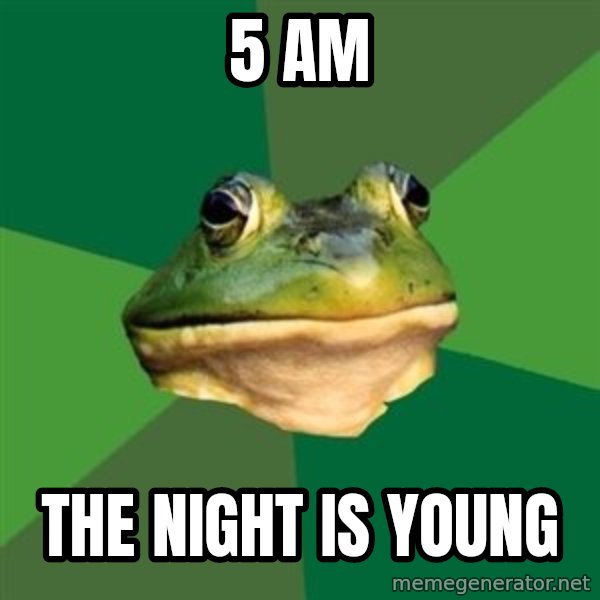Foul Bachelor Frog meme: 5 am / the night is young