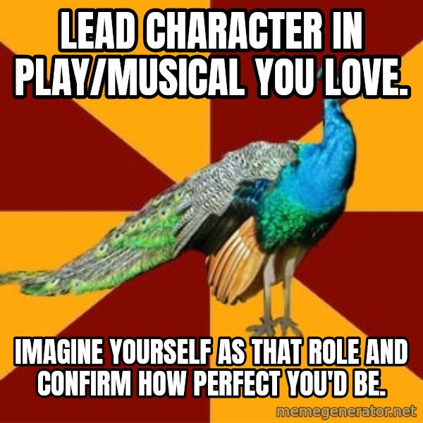 Thespian Peacock meme: Lead character in play/musical you love. / Imagine yourself as that role and confirm how perfect you'd be.