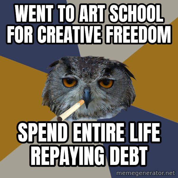 Art Student Owl meme: Went to art school for creative freedom / Spend Entire Life Repaying Debt