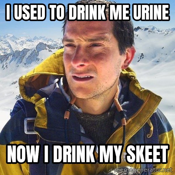 Bear Grylls meme: i used to drink me urine / now i drink my skeet