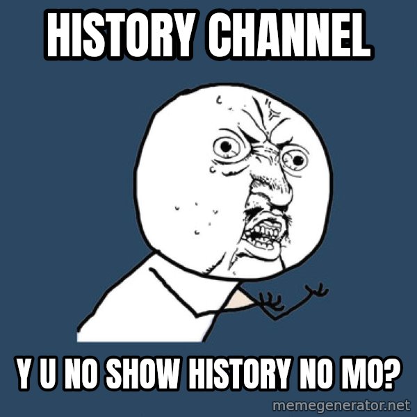 Y U No meme: History Channel / Y U No Show History no mo?