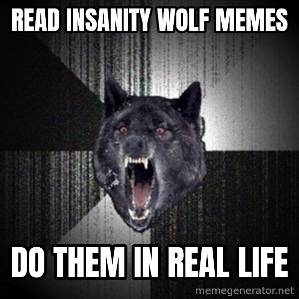 Insanity Wolf meme: read insanity wolf memes / do them in real life