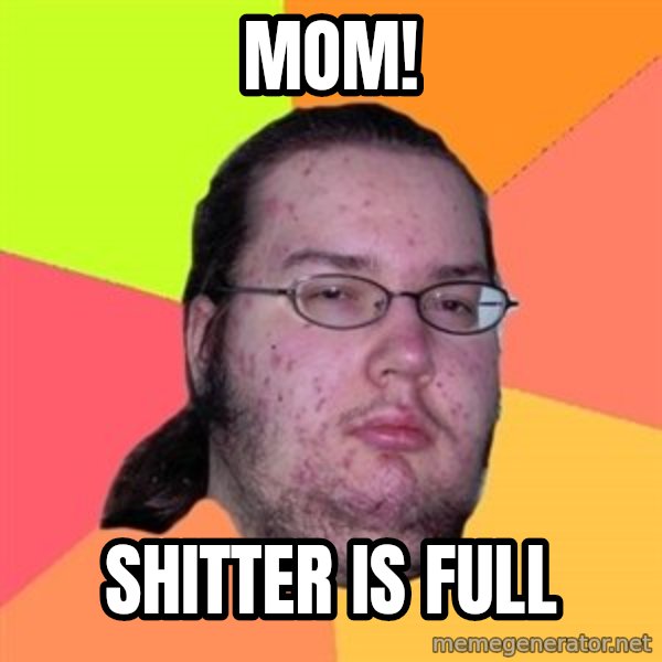 Butthurt Dweller meme: mom! / shitter is full