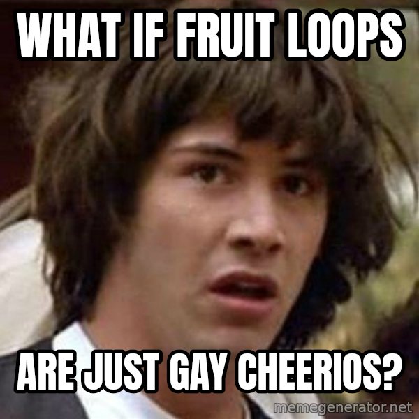 Conspiracy Keanu meme: What if fruit loops / are just gay cheerios?