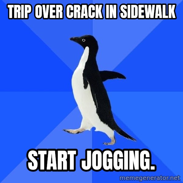 Socially Awkward Penguin meme: Trip over crack in sidewalk / start jogging.