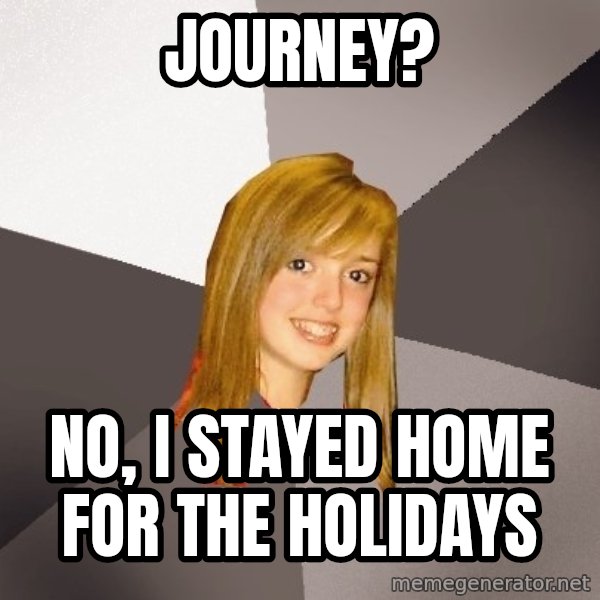 Musically Oblivious 8th Grader meme: Journey? / no, i stayed home for the holidays