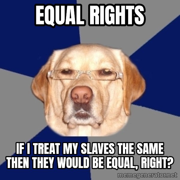 Racist Dog meme: equal rights / if i treat my slaves the same then they would be equal, right?