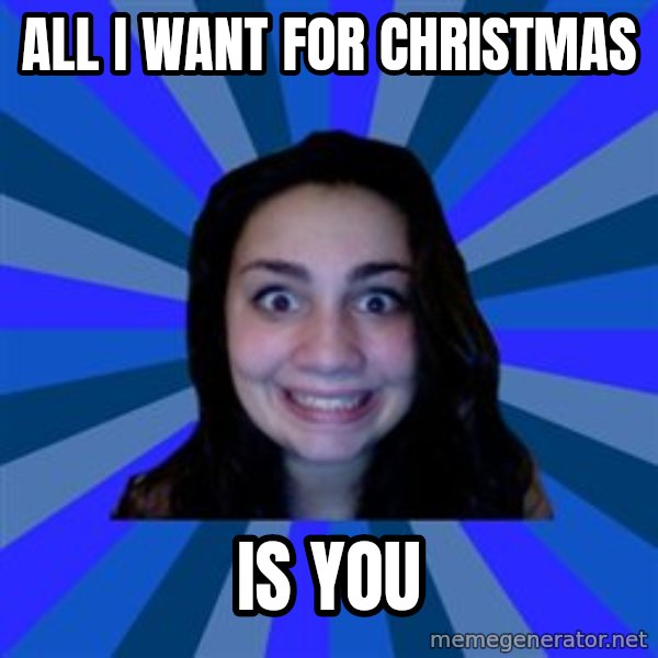 Stalker Ex Girlfriend meme: all i want for christmas / is you