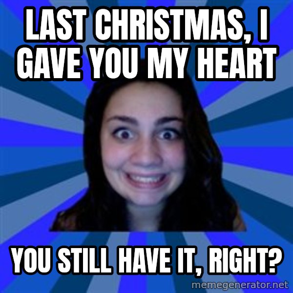 Stalker Ex Girlfriend meme: Last christmas, i gave you my heart / you still have it, right?