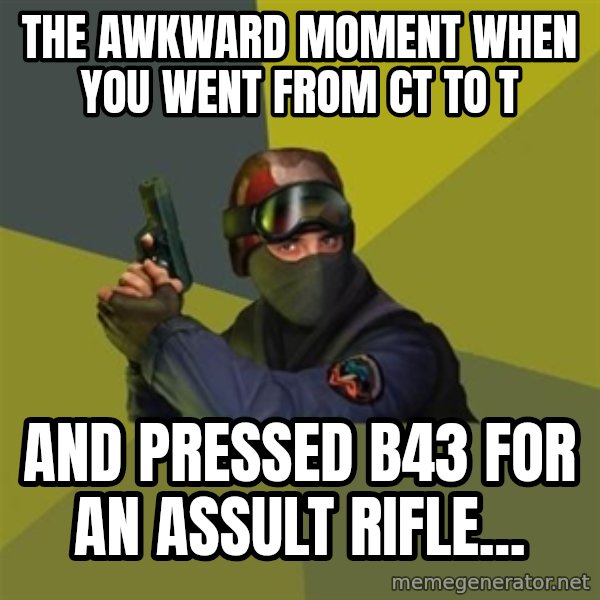 Counter Strike meme: the awkward moment when you went from ct to t / and pressed b43 for an assult rifle...