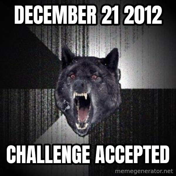 Insanity Wolf meme: December 21  2012 / CHALLENGE ACCEPTED