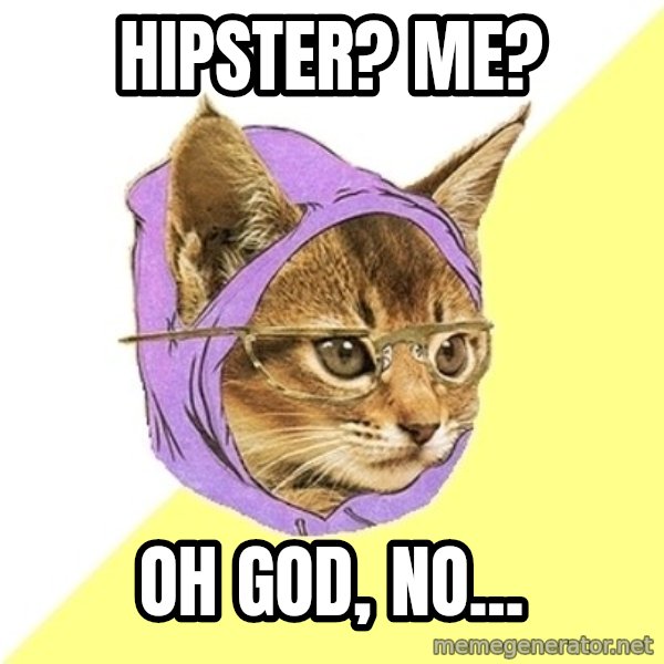 Hipster Kitty meme: Hipster? Me? / oh god, no...